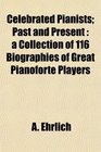 Celebrated Pianists Past and Present a Collection of 116 Biographies of Great Pianoforte Players