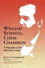 William Steinitz Chess Champion A Biography of the Bohemian Caesar