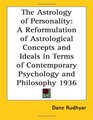The Astrology of Personality A Reformulation of Astrological Concepts and Ideals in Terms of Contemporary Psychology and Philosophy 1936