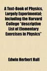 A TextBook of Physics Largely Experimental Including the Harvard College descriptive List of Elementary Exercises in Physics