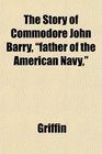 The Story of Commodore John Barry father of the American Navy