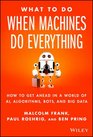 What To Do When Machines Do Everything How to Get Ahead in a World of AI Algorithms Bots and Big Data