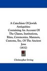 A Catechism Of Jewish Antiquities Containing An Account Of The Classes Institutions Rites Ceremonies Manners Customs Etc Of The Ancient Jews