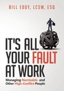 It's All Your Fault at Work Managing Narcissists and Other HighConflict People
