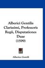 Alberici Gentilis Clarissimi Professoris Regii Disputationes Duae