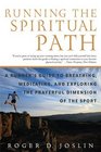 Running the Spiritual Path  A Runner's Guide to Breathing Meditating and Exploring the Prayerful Dimension of the Sport