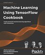 Machine Learning Using TensorFlow Cookbook Create powerful machine learning algorithms with TensorFlow
