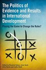 The Politics of Results and Evidence in International Development Playing the Game to Change the Rules