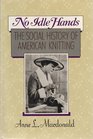 No Idle Hands The Social History of American Knitting