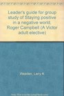 Leader's guide for group study of Staying positive in a negative world Roger Campbell