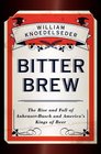 Bitter Brew The Rise and Fall of AnheuserBusch and America's Kings of Beer