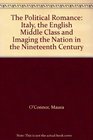A Political Romance Italy the English Middle Class and Imaging the Nation in the Nineteenth Century