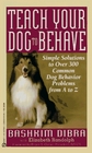 Teach Your Dog to Behave Simple Solutions to over 300 Common Dog Behavior Problems from A to Z
