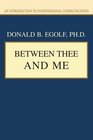 BETWEEN THEE AND ME An Introduction to Interpersonal Communication