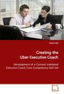 Creating the Uber Executive Coach Development of a Content Validated Executive Coach Core Competency Skill Set