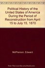 Political History of the United States of America During the Period of Reconstruction from April 15 to July 15 1870