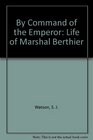 By Command of the Emperor Life of Marshal Berthier