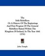 The Irish Rebellion Or A History Of The Beginnings And First Progress Of The General Rebellion Raised Within The Kingdom Of Ireland In The Year 1641