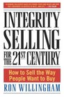 Integrity Selling for the 21st Century : How to Sell the Way People Want to Buy