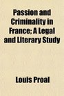 Passion and Criminality in France A Legal and Literary Study