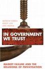 In Government We Trust Market Failure and the Delusions of Privatisation