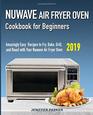 Nuwave Air Fryer Oven Cookbook for Beginners: Amazingly Easy Recipes to Fry, Bake, Grill, and Roast with Your Nuwave Air Fryer Oven