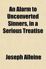 An Alarm to Unconverted Sinners in a Serious Treatise