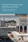 Housing the Stranger in the Mediterranean World Lodging Trade and Travel in Late Antiquity and the Middle Ages