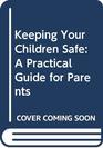 Keeping Your Children Safe A Practical Guide for Parents