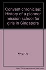 Convent chronicles History of a pioneer mission school for girls in Singapore