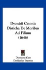Dyonisii Catonis Disticha De Moribus Ad Filium