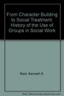 From Character Building to Social Treatment The History of the Use of Groups in Social Work
