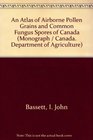 An Atlas of Airborne Pollen Grains and Common Fungus Spores of Canada (Monograph - Research Branch, Canada Department of Agriculture ; no. 18)