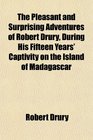 The Pleasant and Surprising Adventures of Robert Drury During His Fifteen Years' Captivity on the Island of Madagascar