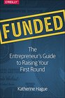 Funded The Entrepreneur's Guide to Raising Your First Round