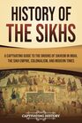 History of the Sikhs A Captivating Guide to the Origins of Sikhism in India the Sikh Empire Colonialism and Modern Times