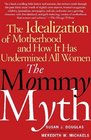 The Mommy Myth  The Idealization of Motherhood and How It Has Undermined All Women