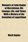 Memoirs of John Napier of Merchiston His Lineage Life and Times With a History of the Invention of Logarithms