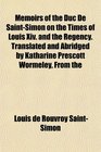 Memoirs of the Duc De SaintSimon on the Times of Louis Xiv and the Regency Translated and Abridged by Katharine Prescott Wormeley From the