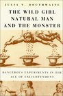 The Wild Girl Natural Man and the Monster  Dangerous Experiments in the Age of Enlightenment