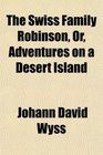 The Swiss Family Robinson Or Adventures on a Desert Island
