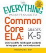 The Everything Parent's Guide to Common Core ELA Grades K5 Understand the New English Standards to Help Your Child Learn and Succeed