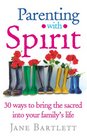Parenting with Spirit 30 Ways to Bring the Sacred into Your Family's Life