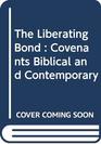 The Liberating Bond  Covenants Biblical and Contemporary