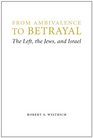 From Ambivalence to Betrayal: The Left, the Jews, and Israel (Studies in Antisemitism)
