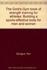 The Gold's Gym Book of Strength Training for Athletes Building a sportsEffective Body for Men and Women