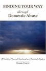 Finding Your Way Through Domestic Abuse: A Guide to Physical, Emotional, And Spiritual Healing (Finding Your Way)