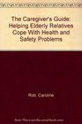 The Caregiver's Guide Helping Elderly Relatives Cope With Health and Safety Problems