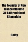 The Founder of New France  A Chronicle of Champlain