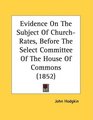 Evidence On The Subject Of ChurchRates Before The Select Committee Of The House Of Commons